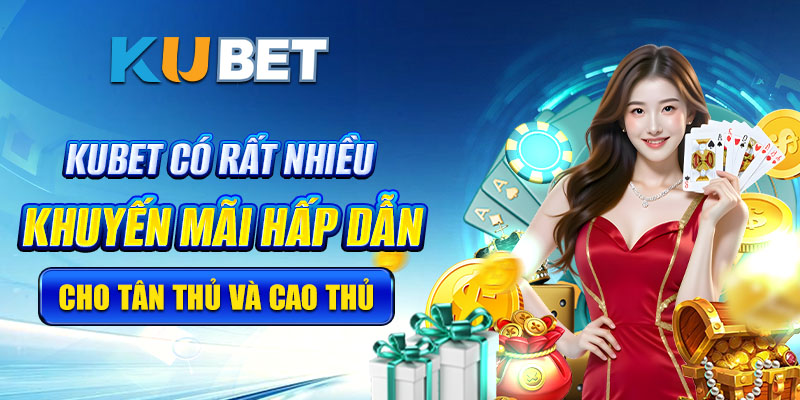 Kubet khuyến mãi cho tân thủ và cao thủ