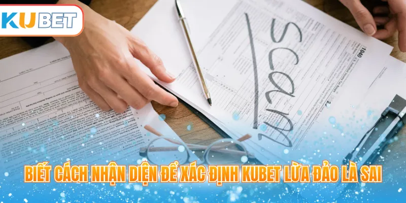 Biết cách nhận diện để xác định Kubet lừa đảo là sai