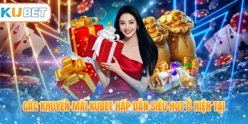 Các khuyến mãi Kubet hấp dẫn siêu hot ở hiện tại