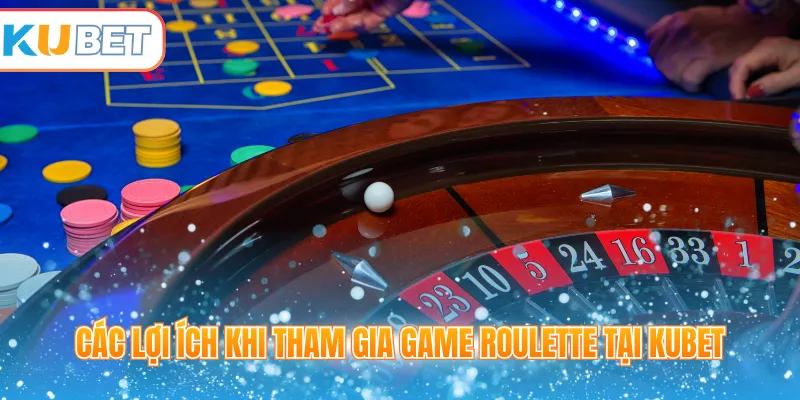 Các lợi ích khi tham gia game Roulette tại Kubet