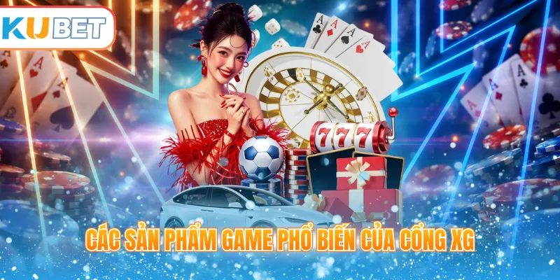 Các sản phẩm game phổ biến của Cổng XG