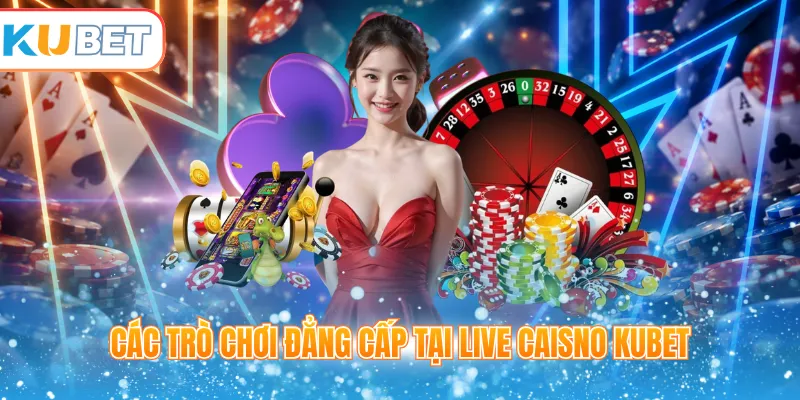 Các trò chơi đẳng cấp tại live Caisno Kubet