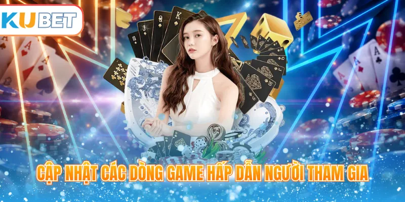 Cập nhật các dòng game hấp dẫn người tham gia