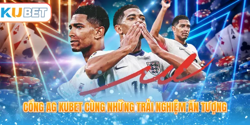 Cổng AG Kubet cùng những trải nghiệm ấn tượng