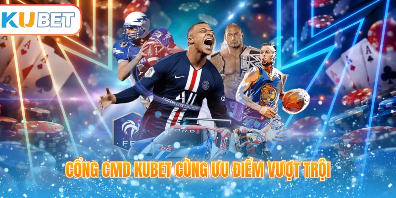 Cổng CMD Kubet cùng ưu điểm vượt trội