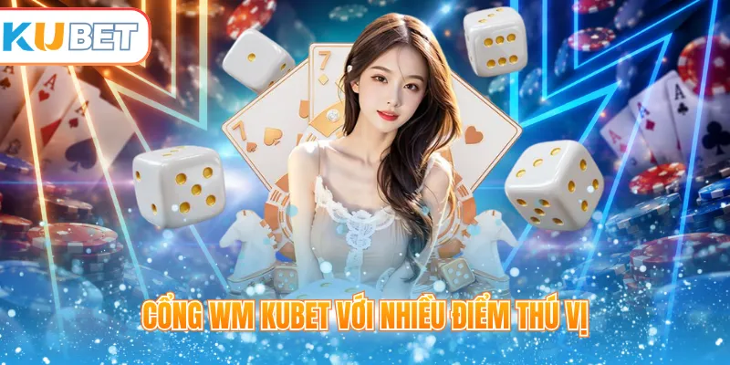 Cổng WM Kubet với nhiều điểm thú vị