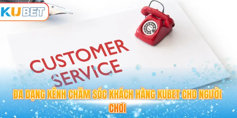 Đa dạng kênh chăm sóc khách hàng Kubet cho người chơi