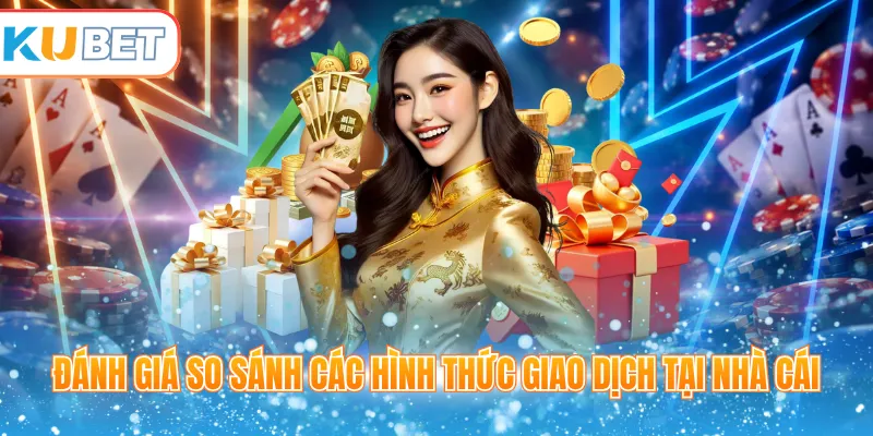 Đánh giá so sánh các hình thức giao dịch tại nhà cái