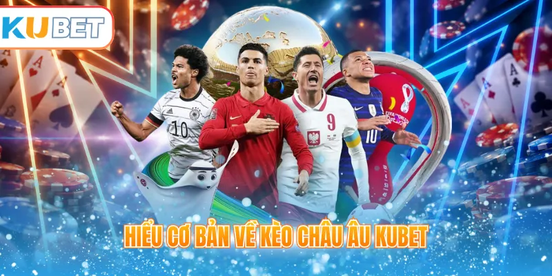Hiểu cơ bản về kèo châu Âu Kubet