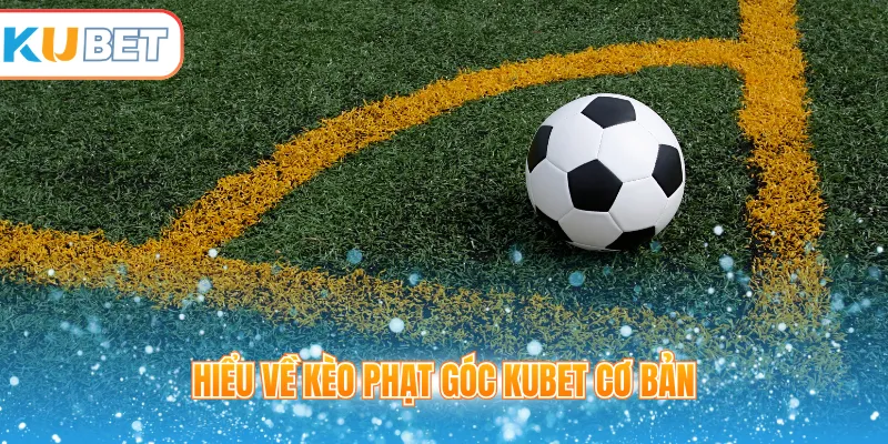 Hiểu về kèo phạt góc Kubet cơ bản