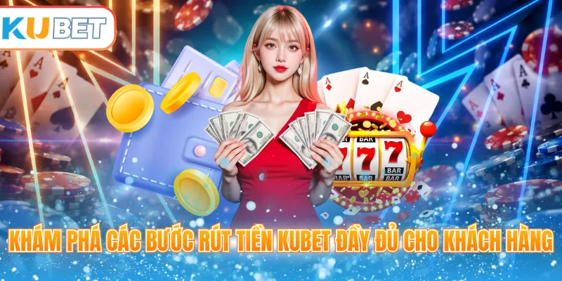 Khám phá các bước rút tiền Kubet đầy đủ cho khách hàng