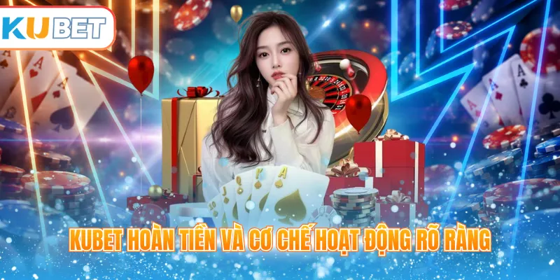 Kubet hoàn tiền và cơ chế hoạt động rõ ràng