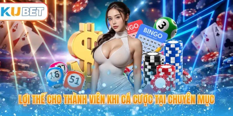 Lợi thế cho thành viên khi cá cược tại chuyên mục