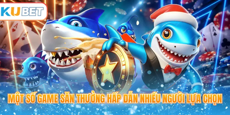 Một số game săn thưởng hấp dẫn nhiều người lựa chọn