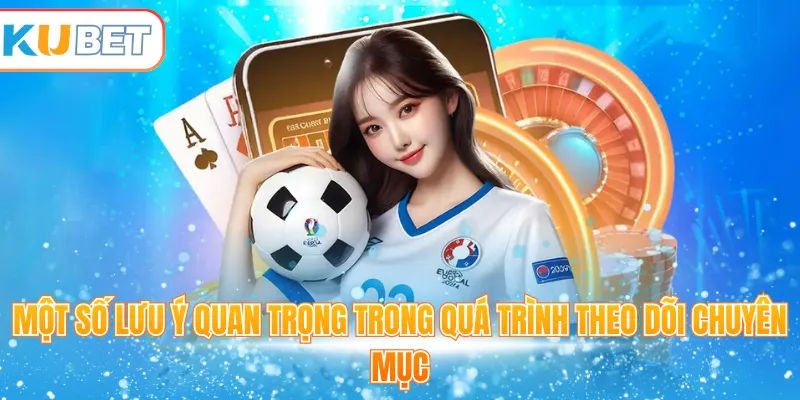 Một số lưu ý quan trọng trong quá trình theo dõi chuyên mục