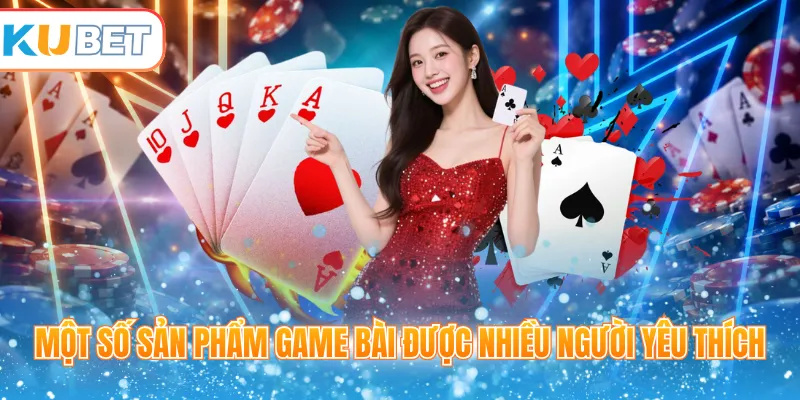 Một số sản phẩm game bài được nhiều người yêu thích