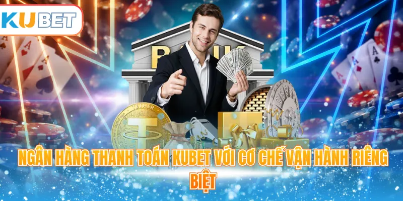 Ngân hàng thanh toán Kubet với cơ chế vận hành riêng biệt