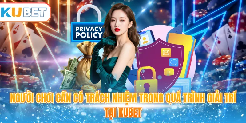 Người chơi cần có trách nhiệm trong quá trình giải trí tại Kubet