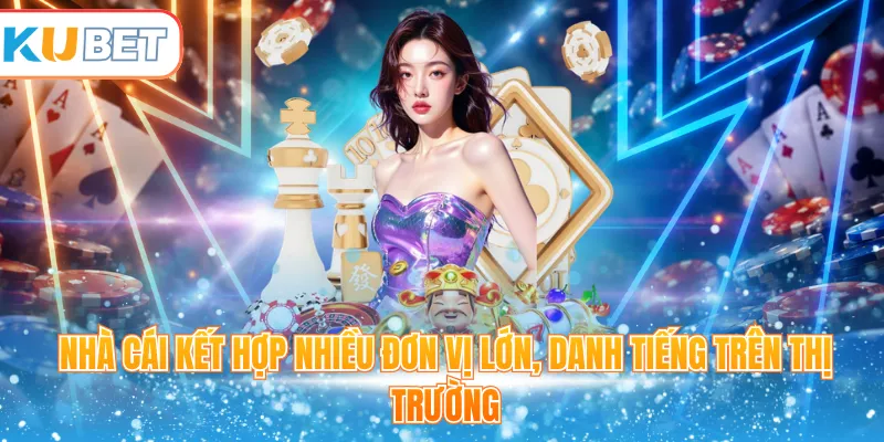 Nhà cái kết hợp nhiều đơn vị lớn, danh tiếng trên thị trường