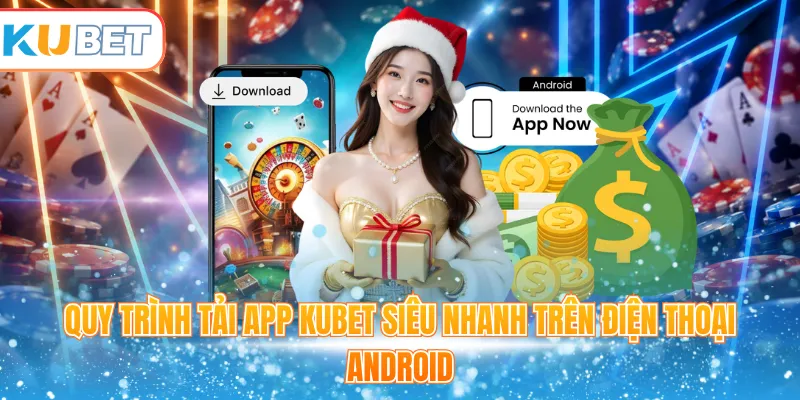 Quy trình tải app Kubet siêu nhanh trên điện thoại Android