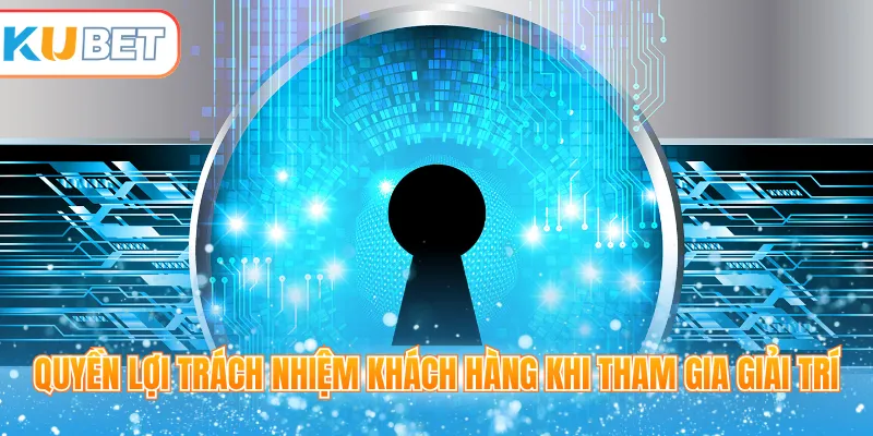 Quyền lợi trách nhiệm khách hàng khi tham gia giải trí