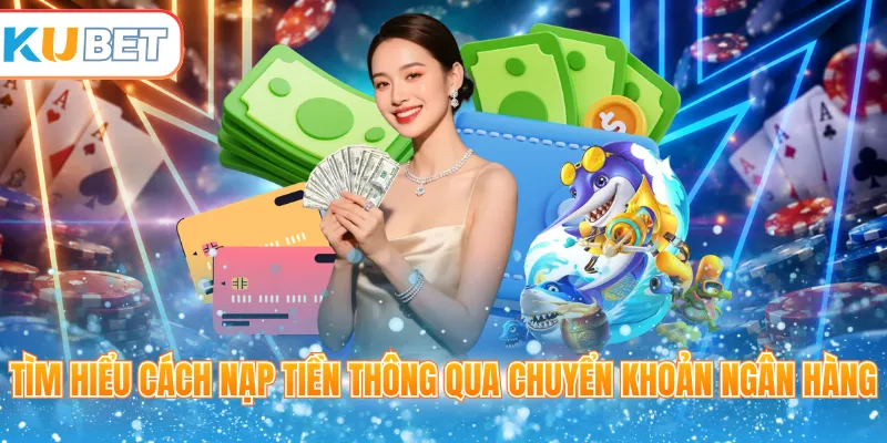 Tìm hiểu cách nạp tiền thông qua chuyển khoản ngân hàng