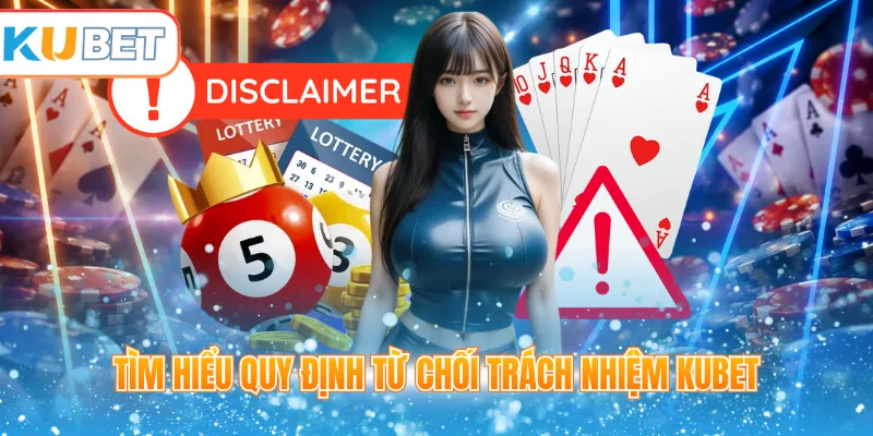 Tìm hiểu quy định từ chối trách nhiệm Kubet