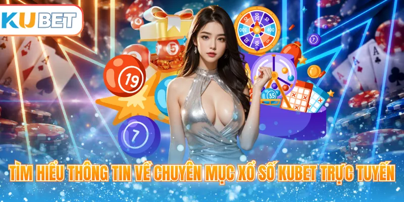 Tìm hiểu thông tin về chuyên mục xổ số Kubet trực tuyến