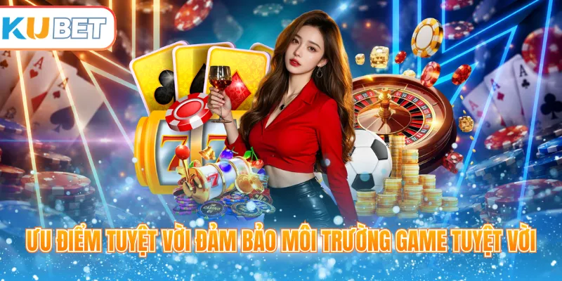 Ưu điểm tuyệt vời đảm bảo môi trường game tuyệt vời